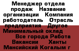 Менеджер отдела продаж › Название организации ­ Компания-работодатель › Отрасль предприятия ­ Другое › Минимальный оклад ­ 30 000 - Все города Работа » Вакансии   . Ханты-Мансийский,Когалым г.